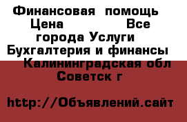 Финансовая  помощь › Цена ­ 100 000 - Все города Услуги » Бухгалтерия и финансы   . Калининградская обл.,Советск г.